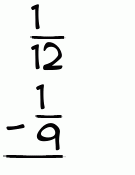 What is 1/12 - 1/9?