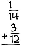 What is 1/14 + 3/12?