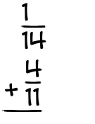 What is 1/14 + 4/11?