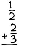 What is 1/2 + 2/3?