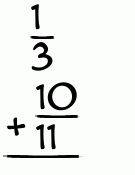 What is 1/3 + 10/11?
