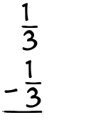 What is 1/3 - 1/3?