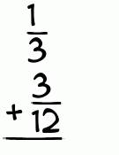 What is 1/3 + 3/12?