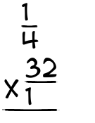 What is 1/4 x 32/1?