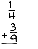 What is 1/4 + 3/9?