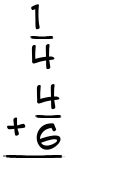 What is 1/4 + 4/6?