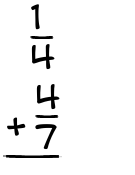 What is 1/4 + 4/7?