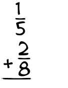 What is 1/5 + 2/8?