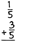 What is 1/5 + 3/5?