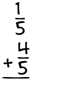 What is 1/5 + 4/5?