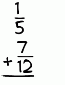 What is 1/5 + 7/12?