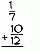 What is 1/7 + 10/12?