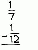 What is 1/7 - 1/12?