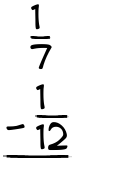 What is 1/7 - 1/12?