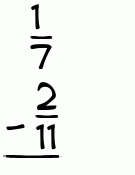 What is 1/7 - 2/11?