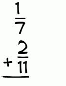 What is 1/7 + 2/11?