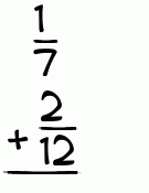 What is 1/7 + 2/12?
