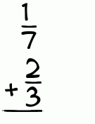 What is 1/7 + 2/3?