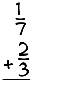 What is 1/7 + 2/3?