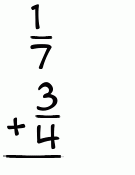 What is 1/7 + 3/4?
