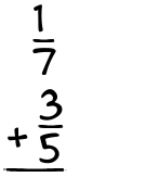 What is 1/7 + 3/5?