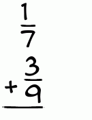 What is 1/7 + 3/9?
