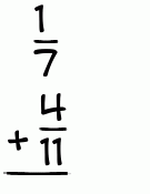 What is 1/7 + 4/11?