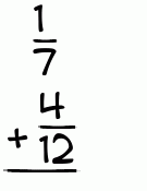 What is 1/7 + 4/12?
