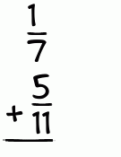 What is 1/7 + 5/11?
