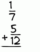 What is 1/7 + 5/12?