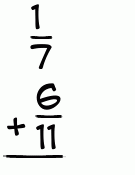 What is 1/7 + 6/11?