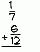 What is 1/7 + 6/12?