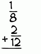 What is 1/8 + 2/12?