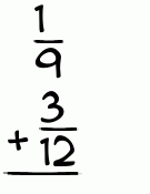 What is 1/9 + 3/12?
