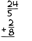 What is 24/5 + 2/8?