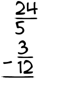 What is 24/5 - 3/12?