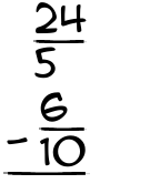 What is 24/5 - 6/10?