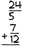 What is 24/5 + 7/12?
