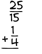 What is 25/15 + 1/4?