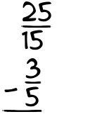 What is 25/15 - 3/5?
