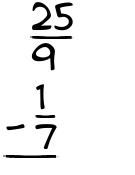 What is 25/9 - 1/7?