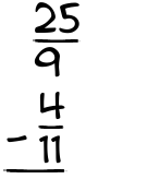What is 25/9 - 4/11?