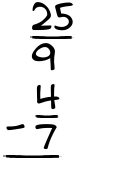 What is 25/9 - 4/7?