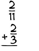 What is 2/11 + 2/3?