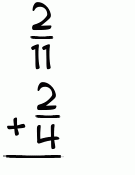 What is 2/11 + 2/4?