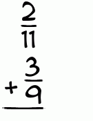 What is 2/11 + 3/9?