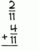 What is 2/11 + 4/11?
