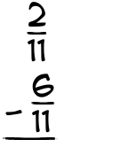 What is 2/11 - 6/11?