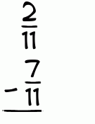 What is 2/11 - 7/11?