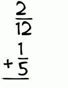 What is 2/12 + 1/5?